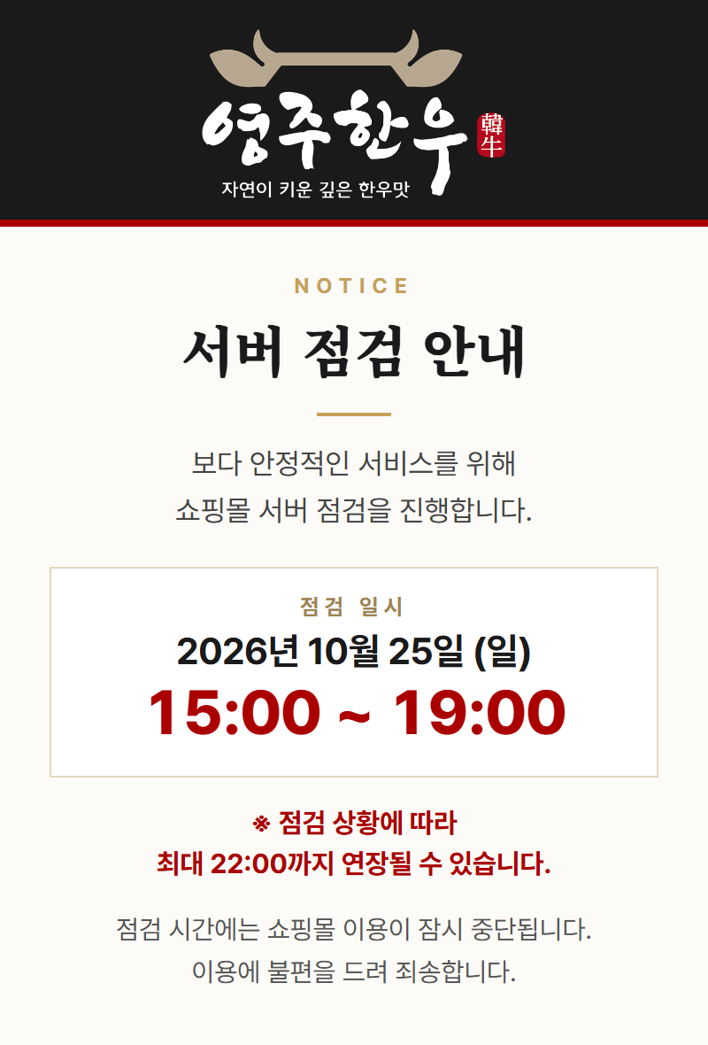 서버 점검 안내. 2026년 10월 25일(일) 15:00~19:00 서버 점검을 진행합니다. 점검 상황에 따라 최대 22:00까지 연장될 수 있습니다. 점검 시간에는 쇼핑몰 이용이 잠시 중단됩니다. 이용에 불편을 드려 죄송합니다.